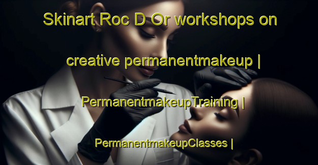 Skinart Roc D Or workshops on creative permanentmakeup | PermanentmakeupTraining | PermanentmakeupClasses | SkinartTraining-Canada
